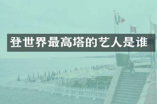 登世界最高塔的艺人是谁