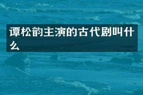谭松韵主演的古代剧叫什么