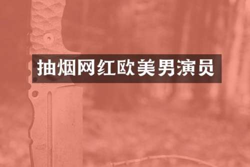 抽烟网红欧美男演员
