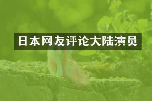 日本网友评论大陆演员