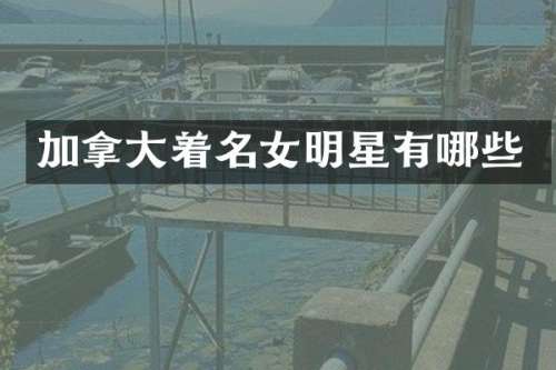 加拿大着名女明星有哪些