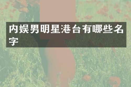 内娱男明星港台有哪些名字