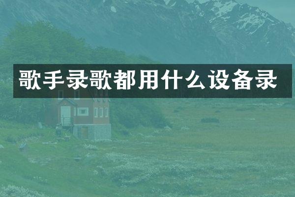 歌手录歌都用什么设备录