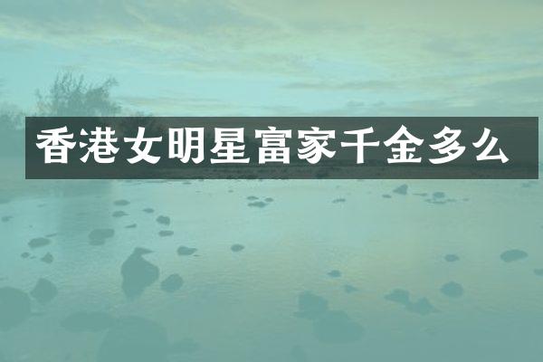 香港女明星富家千金多么