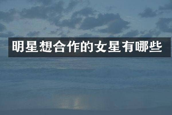 明星想合作的女星有哪些