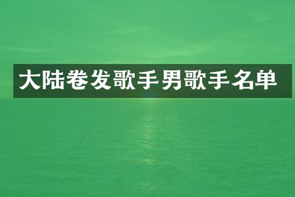 大陆卷发歌手男歌手名单