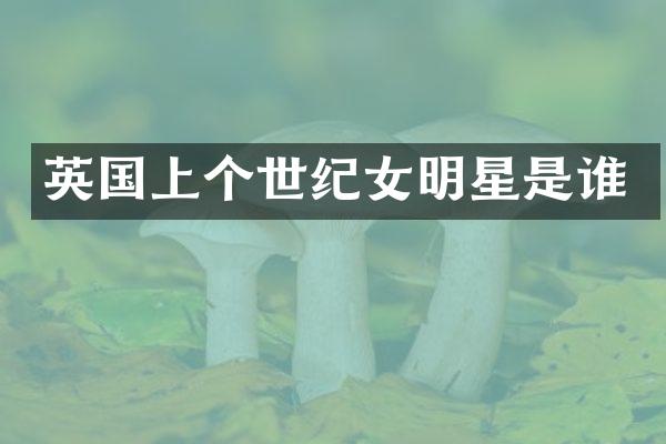 英国上个世纪女明星是谁