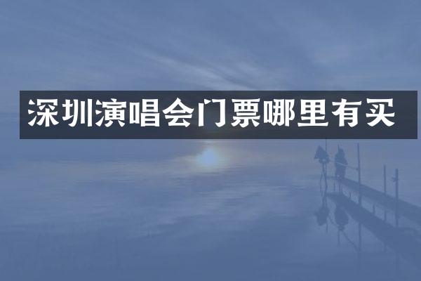 深圳演唱会门票哪里有买