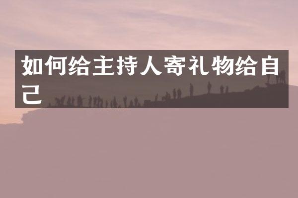 如何给主持人寄礼物给自己