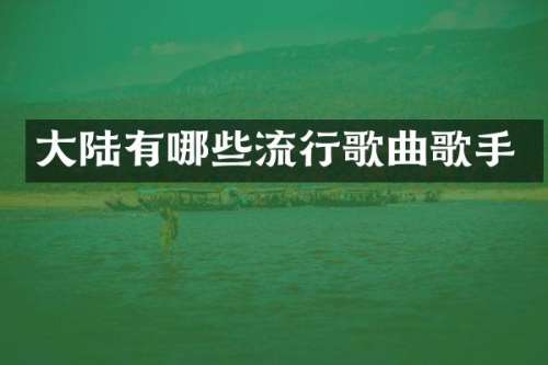 大陆有哪些流行歌曲歌手