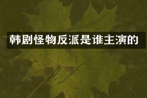 韩剧怪物反派是谁主演的