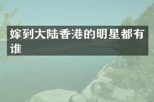 嫁到大陆香港的明星都有谁