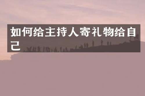 如何给主持人寄礼物给自己