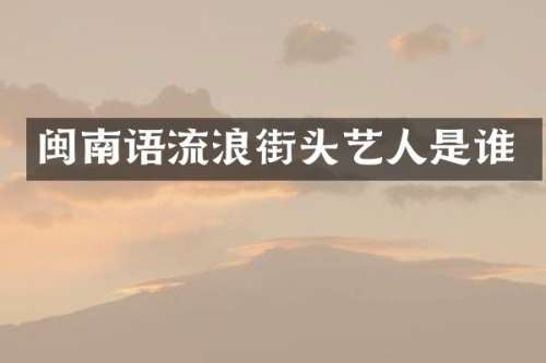 闽南语流浪街头艺人是谁