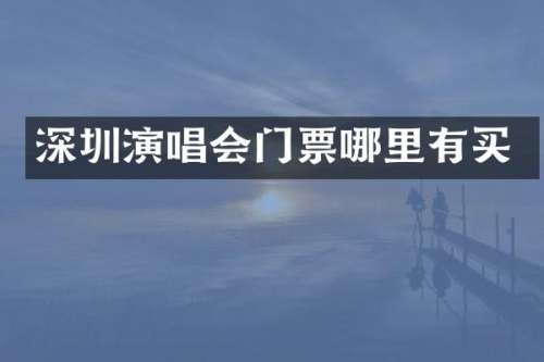 深圳演唱会门票哪里有买