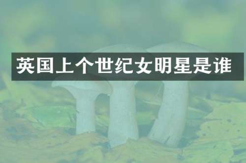 英国上个世纪女明星是谁