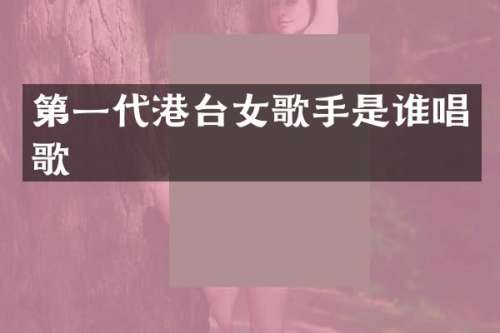 第一代港台女歌手是谁唱歌