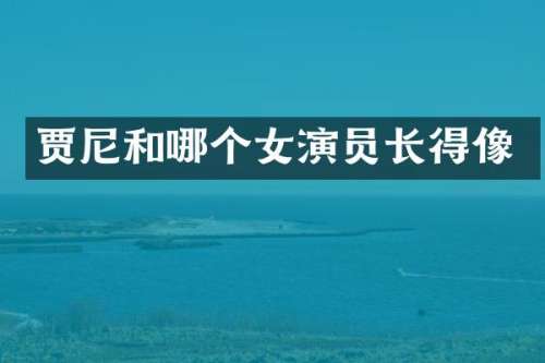 贾尼和哪个女演员长得像