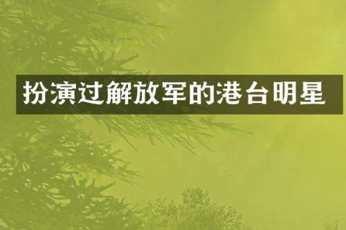 扮演过解放军的港台明星