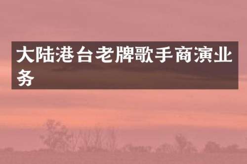 大陆港台老牌歌手商演业务