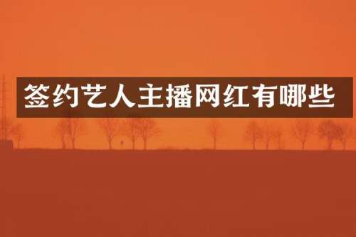 签约艺人主播网红有哪些