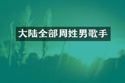 大陆全部周姓男歌手