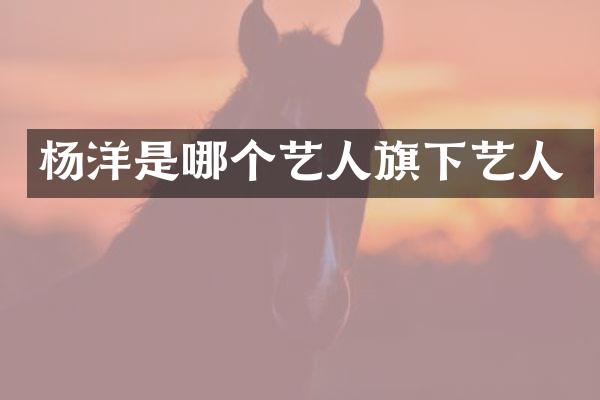 杨洋是哪个艺人旗下艺人