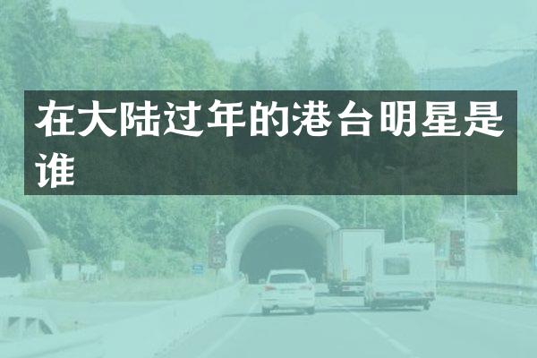 在大陆过年的港台明星是谁