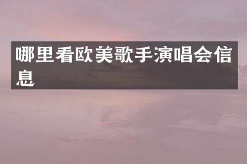 哪里看欧美歌手演唱会信息
