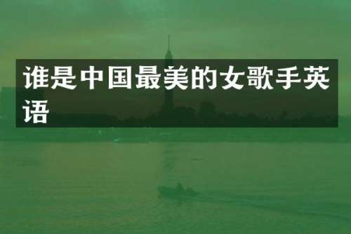 谁是中国最美的女歌手英语