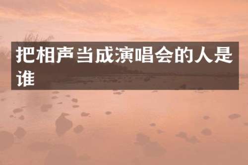 把相声当成演唱会的人是谁