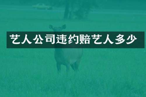 艺人公司违约赔艺人多少