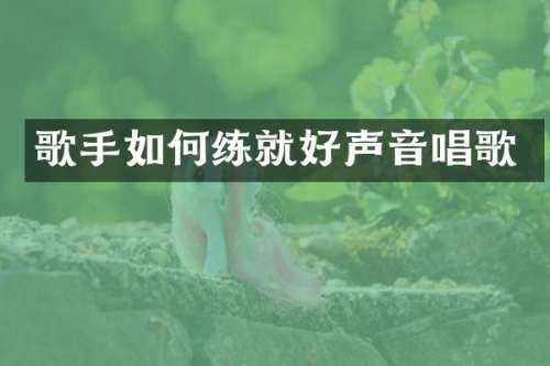 歌手如何练就好声音唱歌