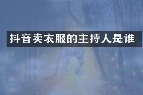 抖音卖衣服的主持人是谁