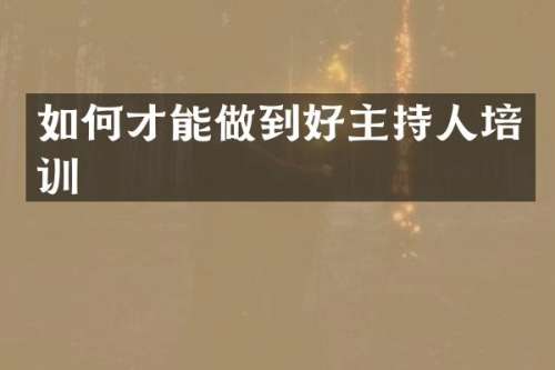 如何才能做到好主持人培训