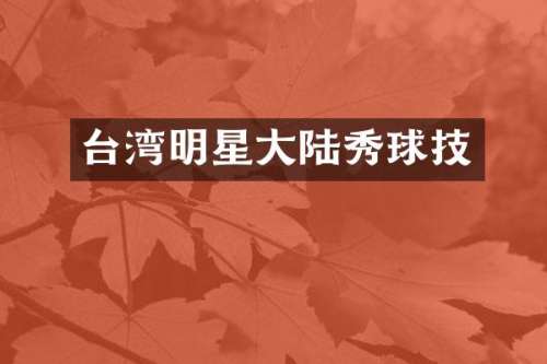 台湾明星大陆秀球技