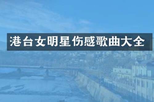 港台女明星伤感歌曲大全