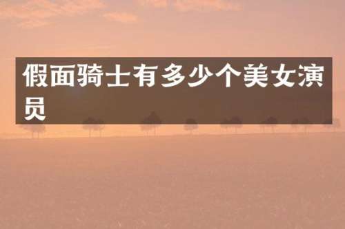 假面骑士有多少个演员