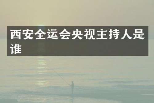 西安全运会央视主持人是谁