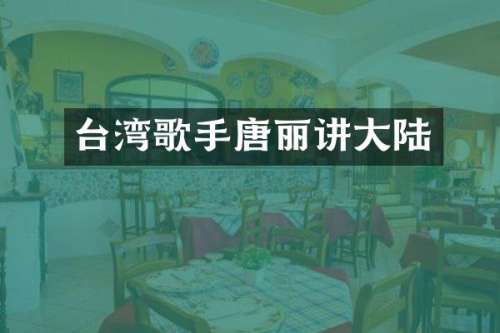 台湾歌手唐丽讲大陆
