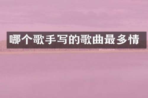 哪个歌手写的歌曲最多情