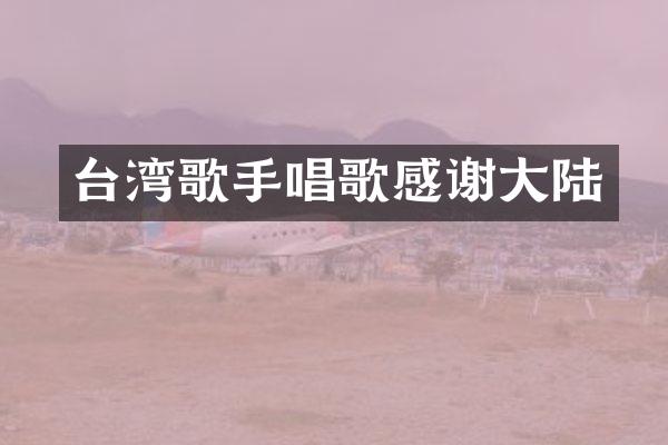 台湾歌手唱歌感谢大陆