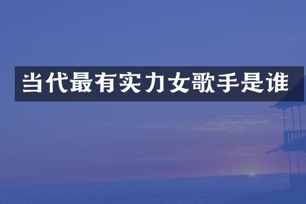 当代最有实力女歌手是谁