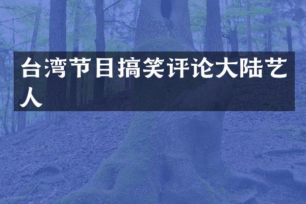 台湾节目搞笑评论大陆艺人