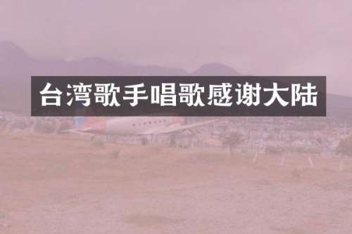 台湾歌手唱歌感谢大陆