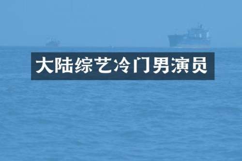 大陆综艺冷门男演员