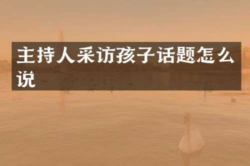 主持人采访孩子话题怎么说