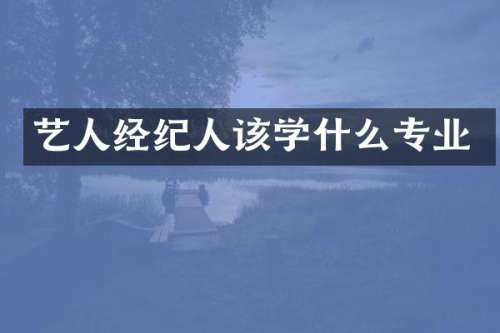 艺人经纪人该学什么专业