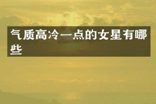 气质高冷一点的女星有哪些