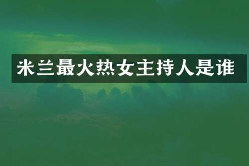 米兰最火热女主持人是谁